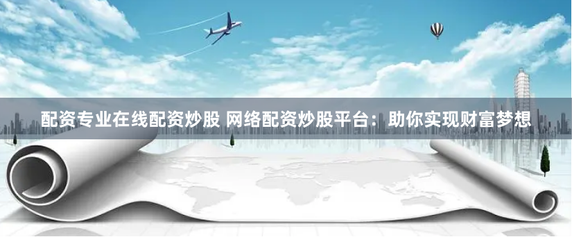 杠杆与风险的艺术：解密炒股配资的实战智慧