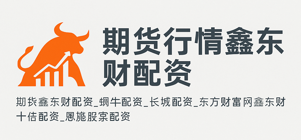 期货行情鑫东财配资 - 十倍杠杆配资平台_蜗牛配资_长城配资_恩施股票配资推荐